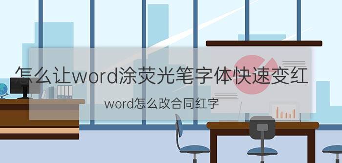 怎么让word涂荧光笔字体快速变红 word怎么改合同红字？